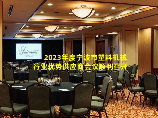 kaiyun官网-2023年度宁波市塑料机械行业优势供应商会议顺利召开