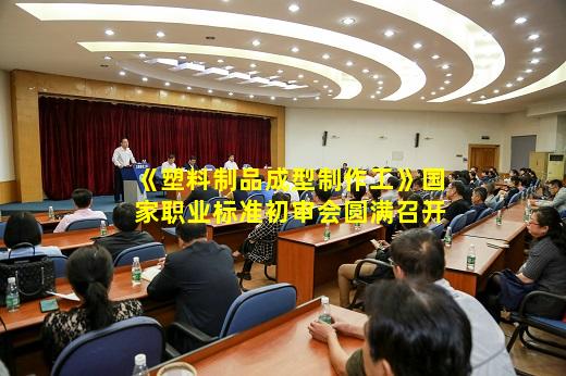 kaiyun官网-《塑料制品成型制作工》国家职业标准初审会圆满召开