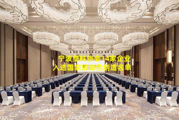 kaiyun官网-宁波塑料协会14家企业入选国家级绿色制造名单