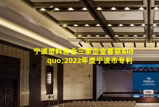 kaiyun官网-宁波塑料协会三家企业喜获“2022年度宁波市专利创新大赛专利奖”